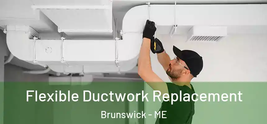  Flexible Ductwork Replacement Brunswick - ME